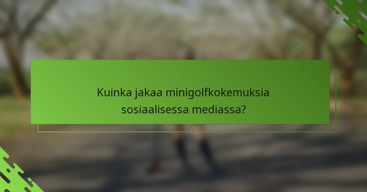 Kuinka jakaa minigolfkokemuksia sosiaalisessa mediassa?