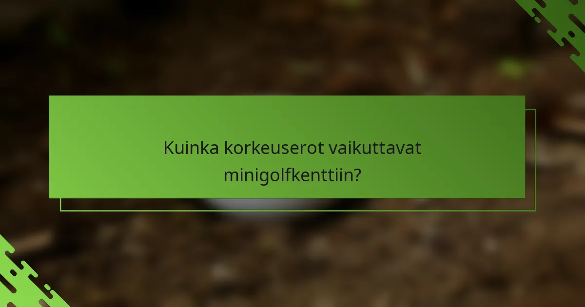 Kuinka korkeuserot vaikuttavat minigolfkenttiin?
