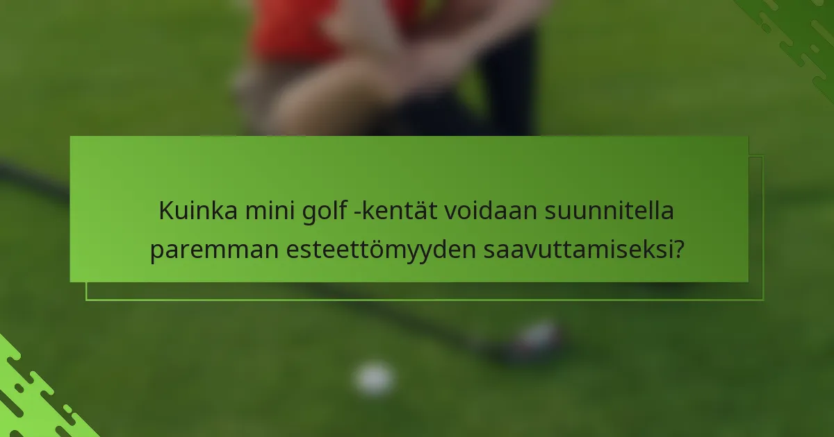 Kuinka mini golf -kentät voidaan suunnitella paremman esteettömyyden saavuttamiseksi?