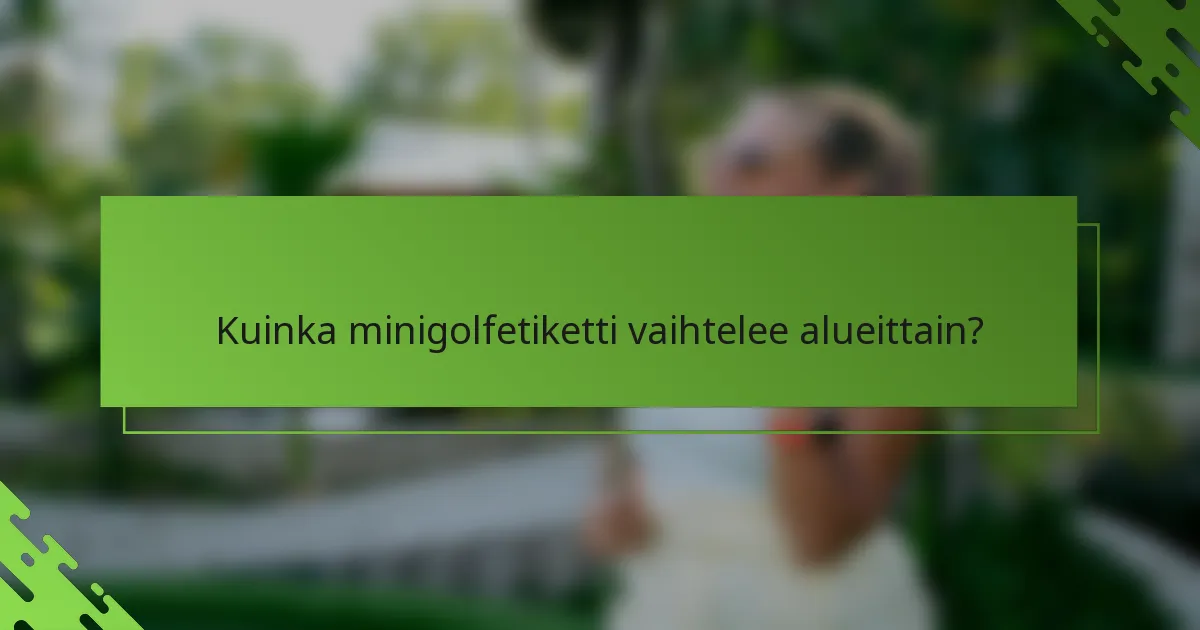 Kuinka minigolfetiketti vaihtelee alueittain?