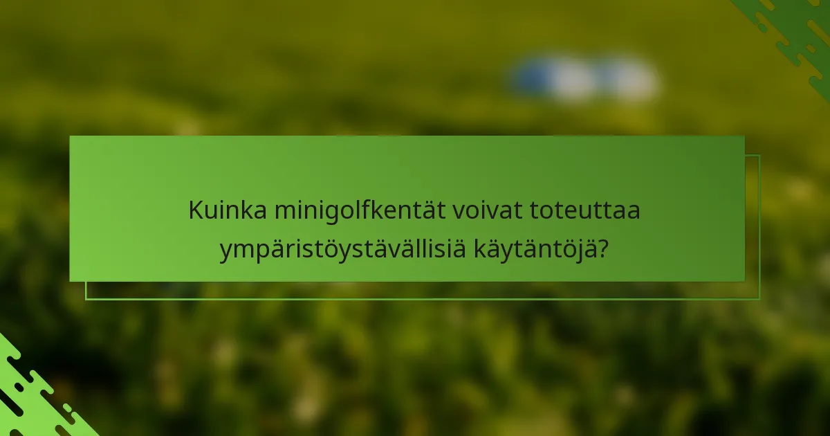 Kuinka minigolfkentät voivat toteuttaa ympäristöystävällisiä käytäntöjä?