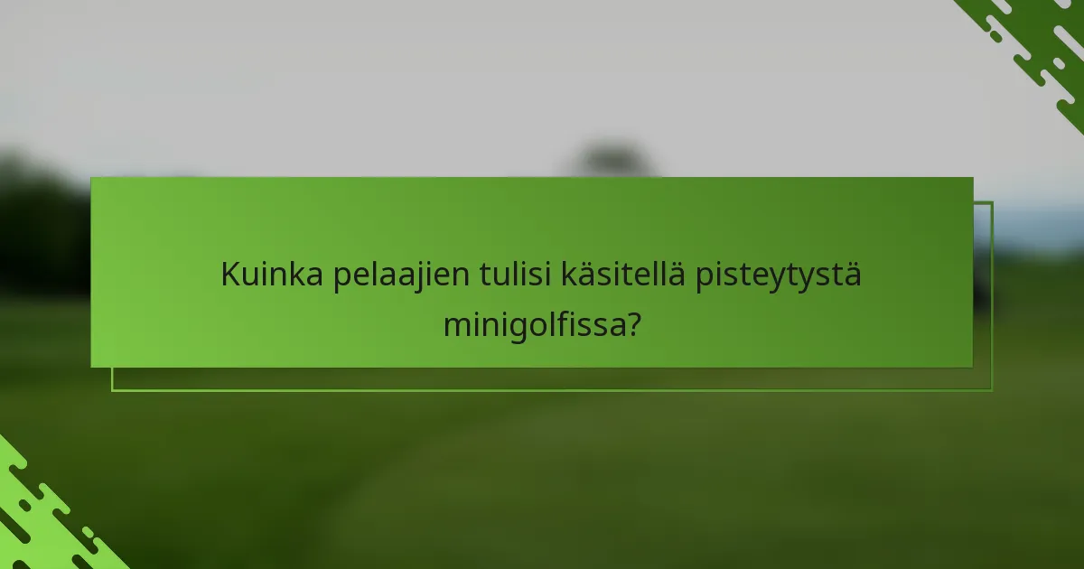 Kuinka pelaajien tulisi käsitellä pisteytystä minigolfissa?