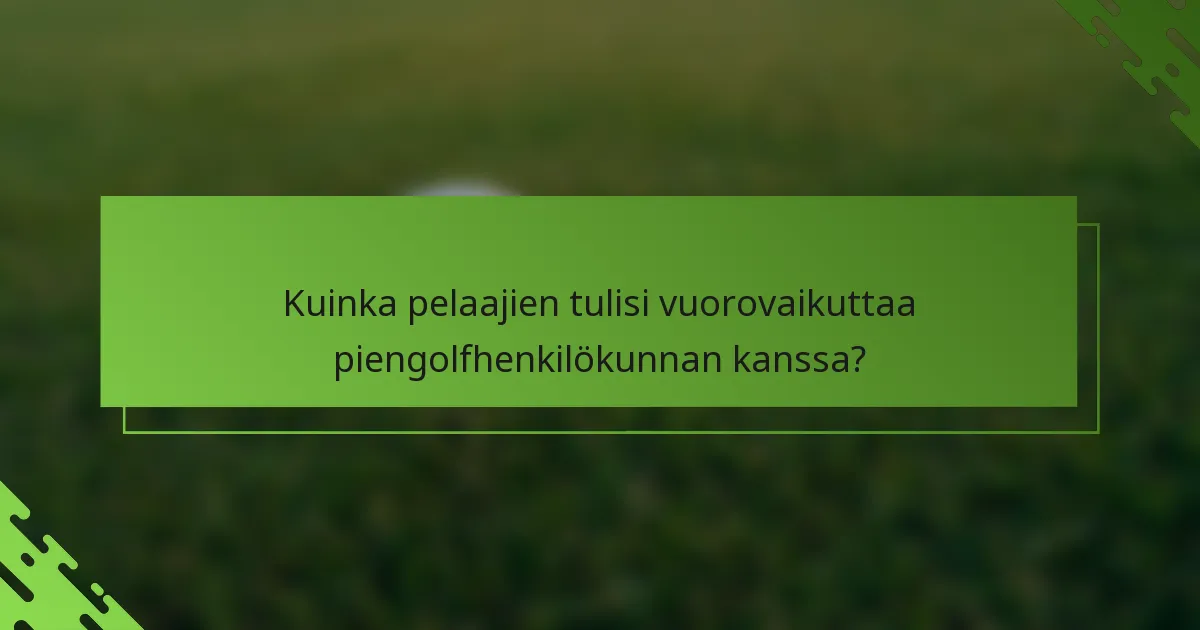 Kuinka pelaajien tulisi vuorovaikuttaa piengolfhenkilökunnan kanssa?