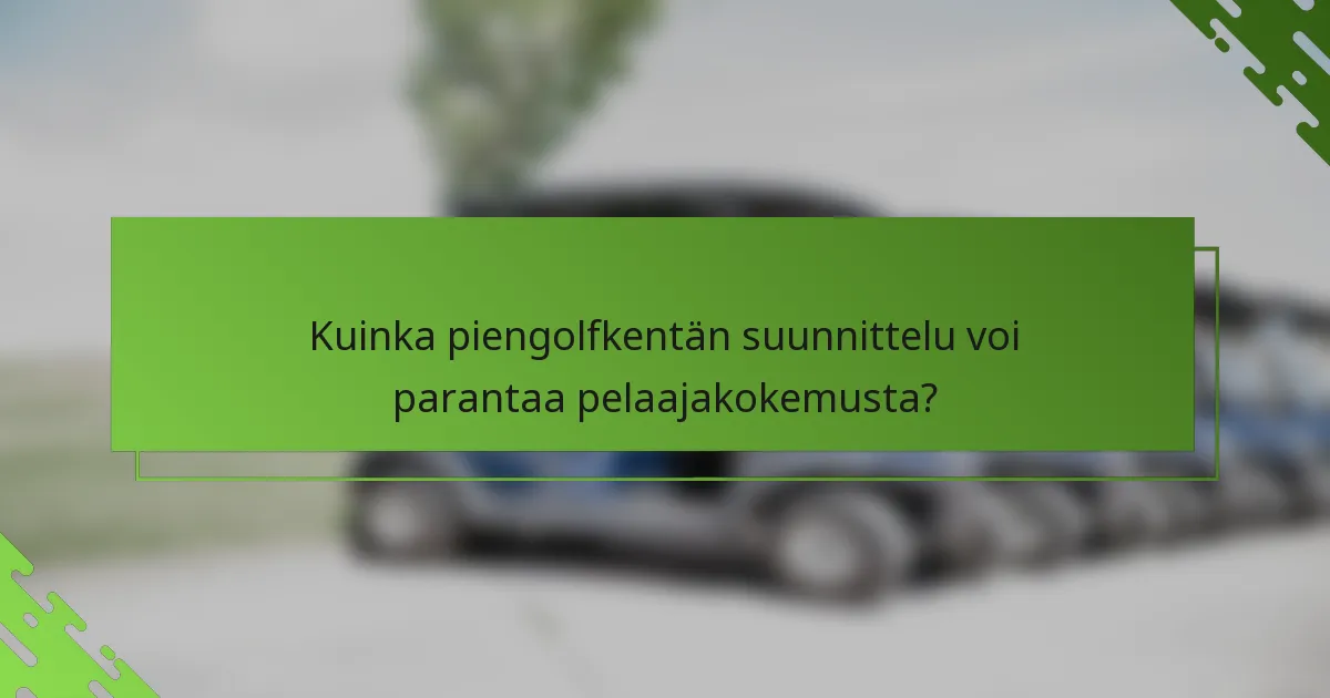Kuinka piengolfkentän suunnittelu voi parantaa pelaajakokemusta?