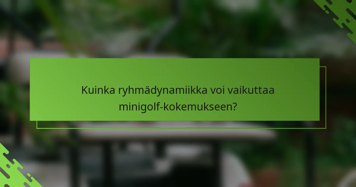 Kuinka ryhmädynamiikka voi vaikuttaa minigolf-kokemukseen?