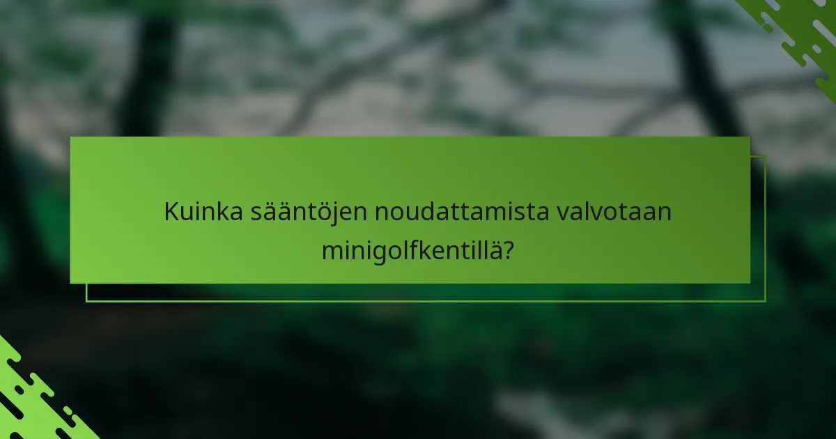 Kuinka sääntöjen noudattamista valvotaan minigolfkentillä?