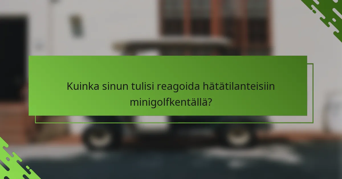 Kuinka sinun tulisi reagoida hätätilanteisiin minigolfkentällä?