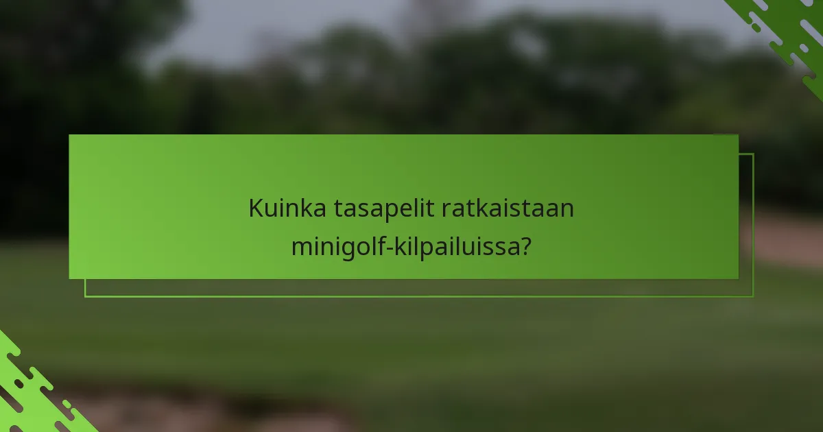 Kuinka tasapelit ratkaistaan minigolf-kilpailuissa?