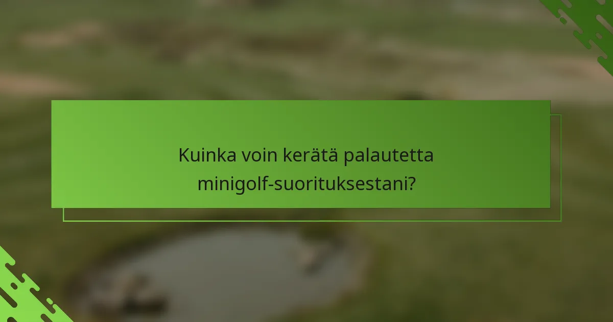 Kuinka voin kerätä palautetta minigolf-suorituksestani?