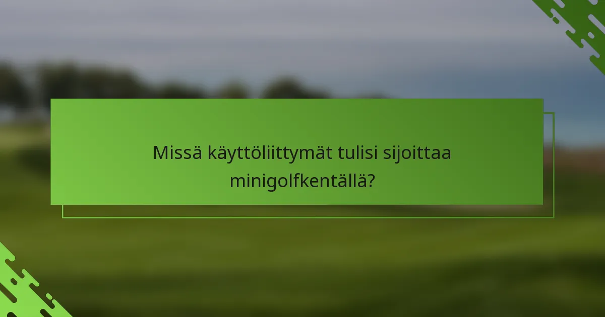 Missä käyttöliittymät tulisi sijoittaa minigolfkentällä?