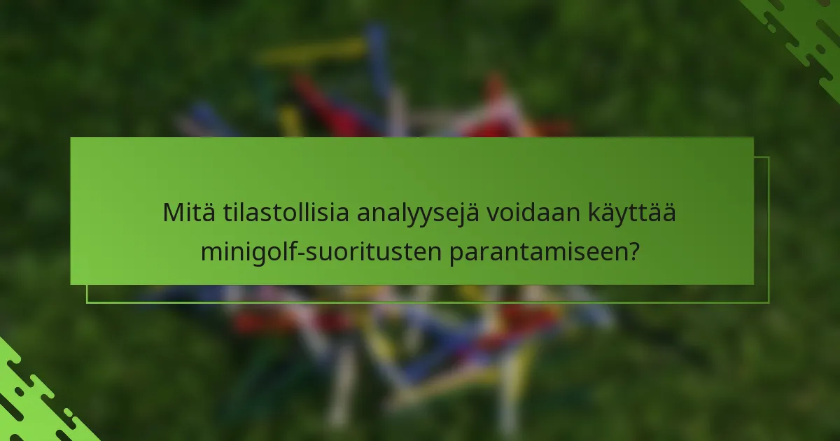 Mitä tilastollisia analyysejä voidaan käyttää minigolf-suoritusten parantamiseen?