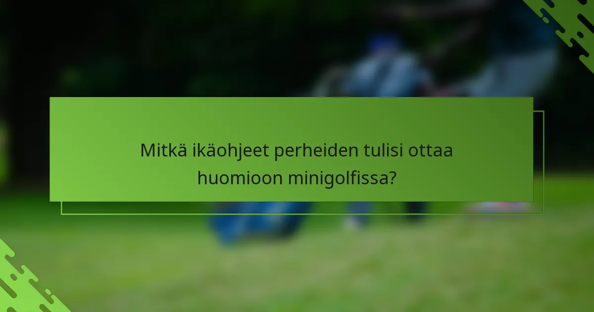 Mitkä ikäohjeet perheiden tulisi ottaa huomioon minigolfissa?