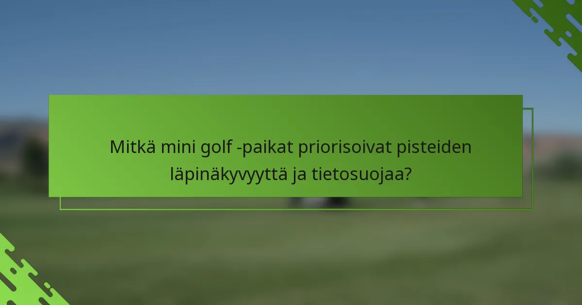 Mitkä mini golf -paikat priorisoivat pisteiden läpinäkyvyyttä ja tietosuojaa?