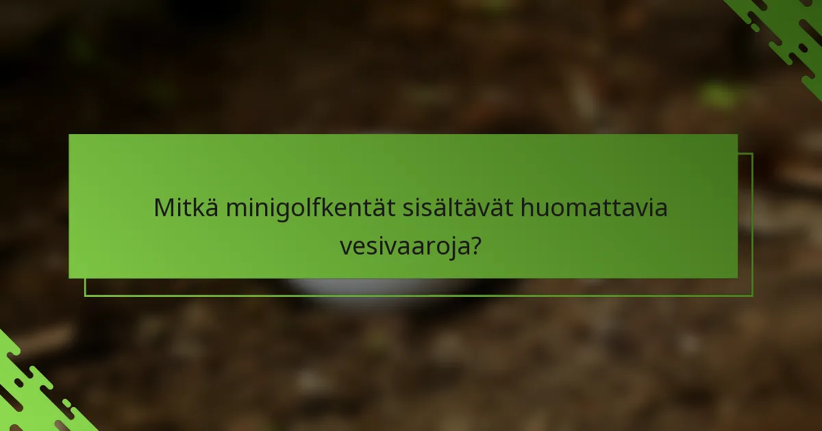Mitkä minigolfkentät sisältävät huomattavia vesivaaroja?