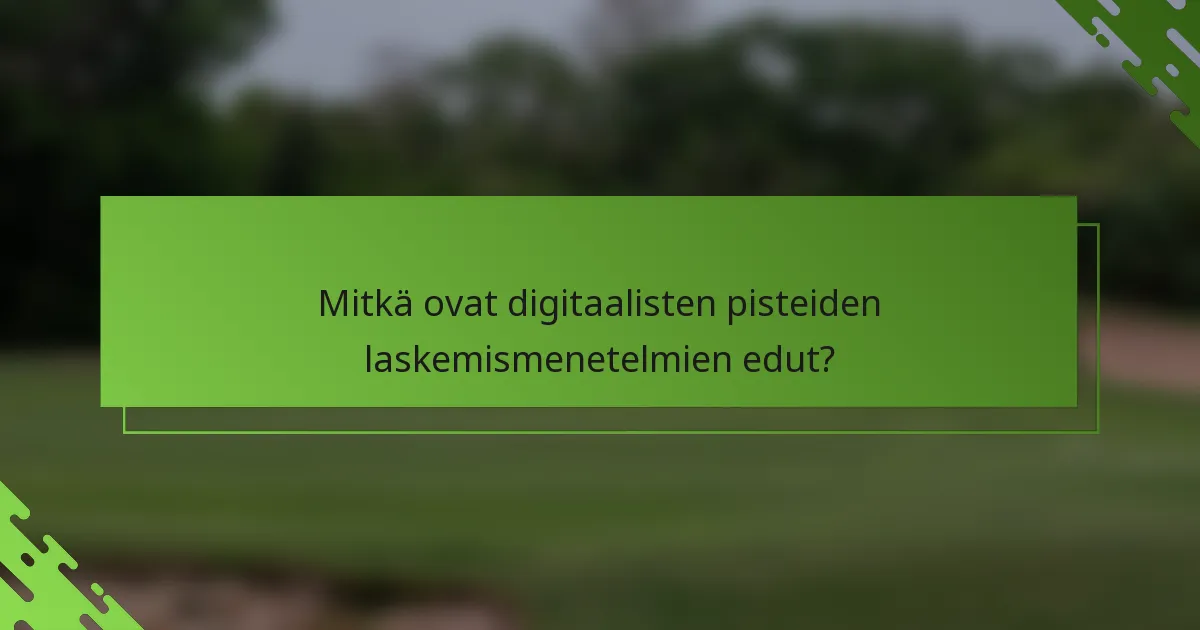 Mitkä ovat digitaalisten pisteiden laskemismenetelmien edut?
