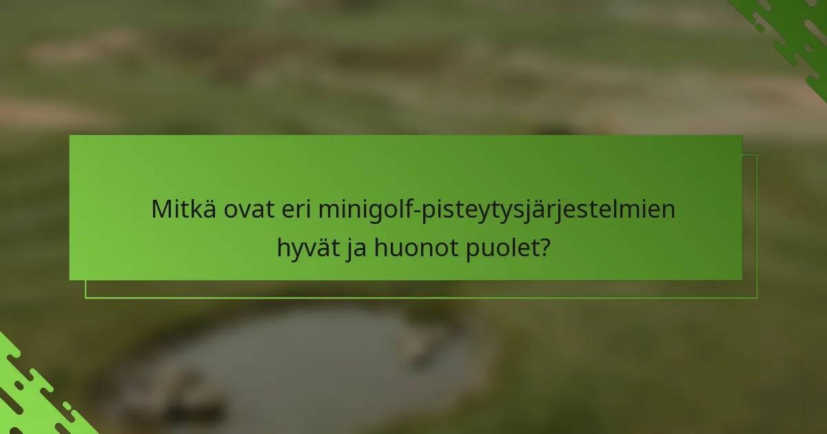 Mitkä ovat eri minigolf-pisteytysjärjestelmien hyvät ja huonot puolet?