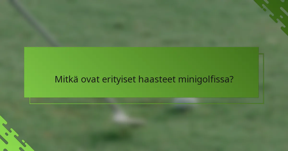 Mitkä ovat erityiset haasteet minigolfissa?