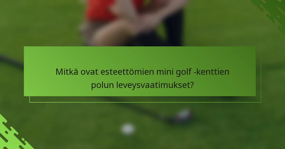 Mitkä ovat esteettömien mini golf -kenttien polun leveysvaatimukset?