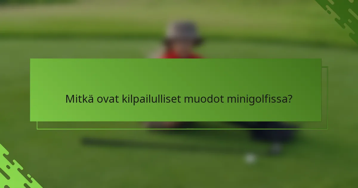 Mitkä ovat kilpailulliset muodot minigolfissa?