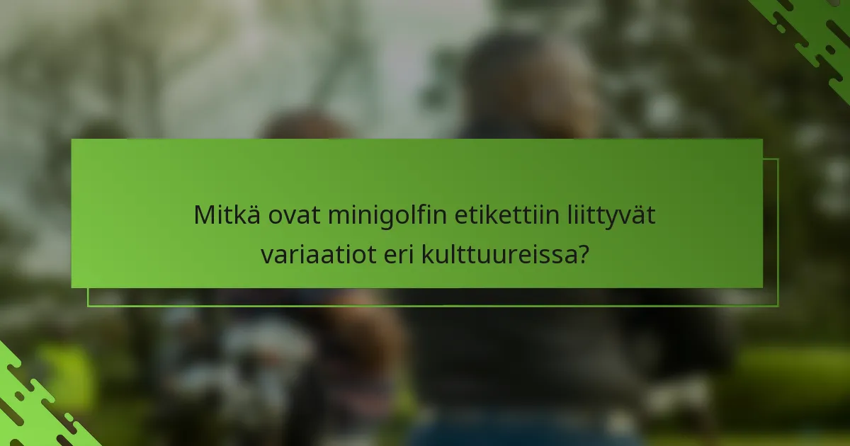 Mitkä ovat minigolfin etikettiin liittyvät variaatiot eri kulttuureissa?