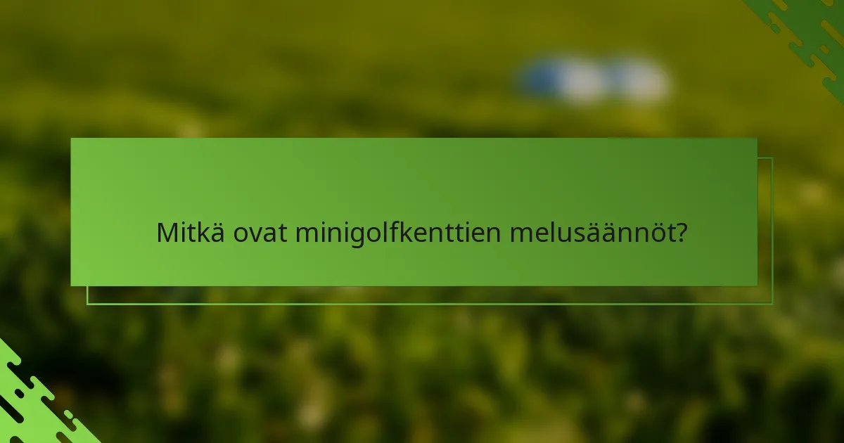 Mitkä ovat minigolfkenttien melusäännöt?