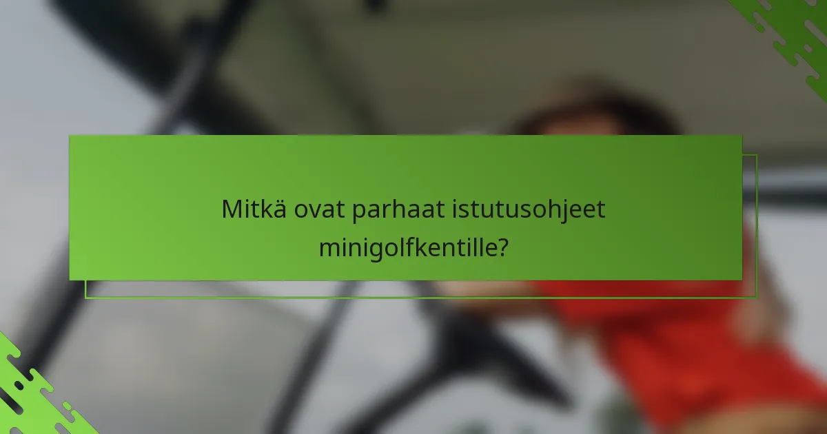 Mitkä ovat parhaat istutusohjeet minigolfkentille?