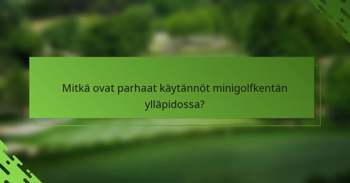 Mitkä ovat parhaat käytännöt minigolfkentän ylläpidossa?