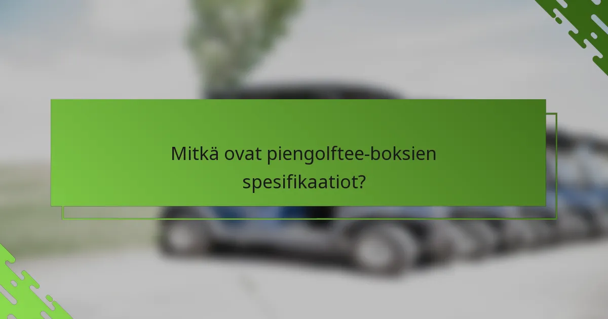 Mitkä ovat piengolftee-boksien spesifikaatiot?