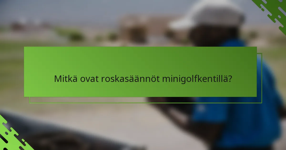 Mitkä ovat roskasäännöt minigolfkentillä?