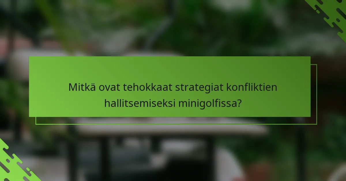 Mitkä ovat tehokkaat strategiat konfliktien hallitsemiseksi minigolfissa?