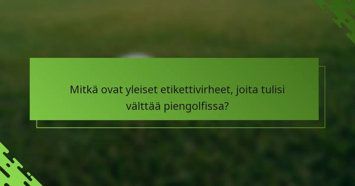 Mitkä ovat yleiset etikettivirheet, joita tulisi välttää piengolfissa?