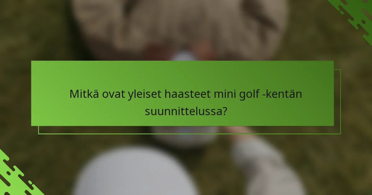 Mitkä ovat yleiset haasteet mini golf -kentän suunnittelussa?