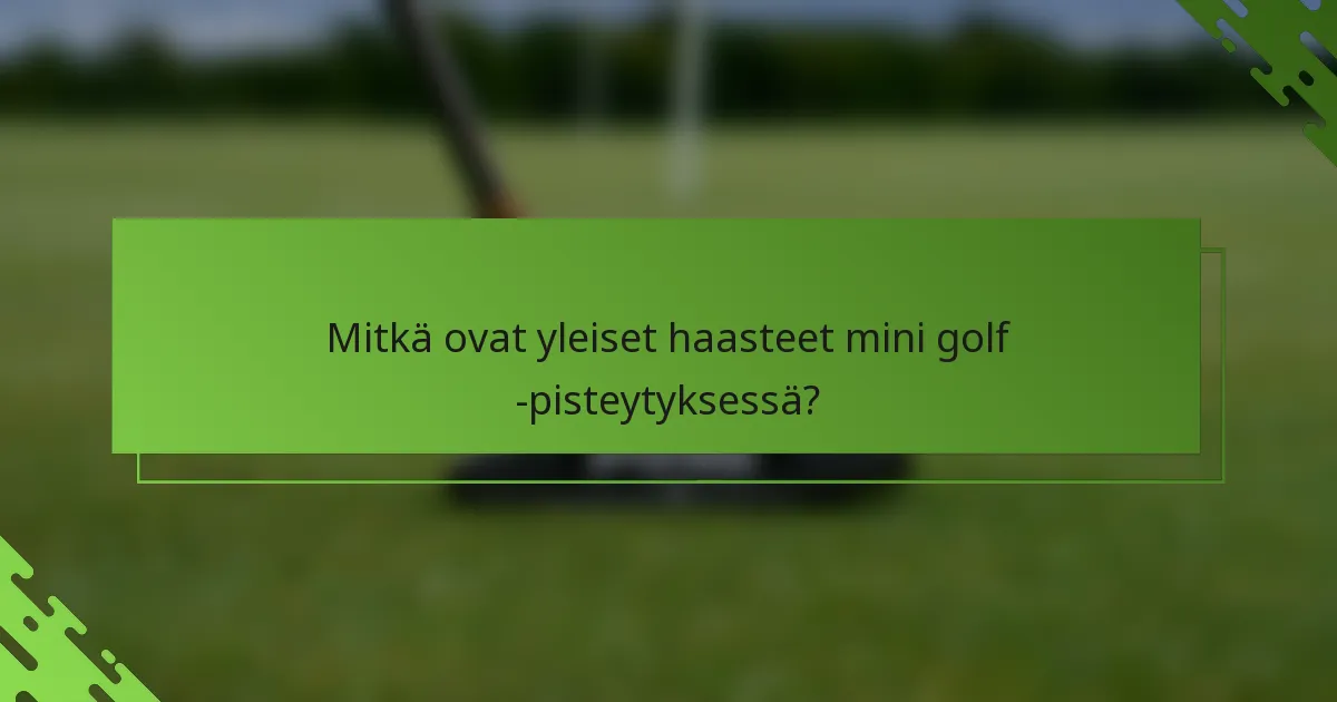 Mitkä ovat yleiset haasteet mini golf -pisteytyksessä?