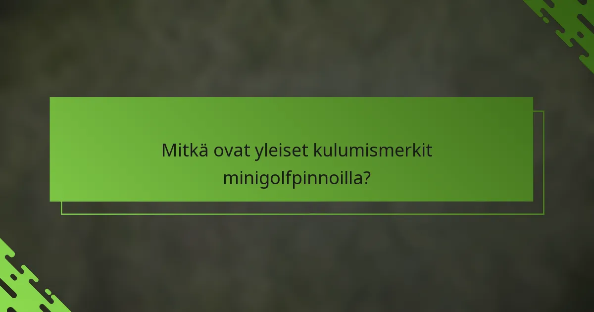 Mitkä ovat yleiset kulumismerkit minigolfpinnoilla?