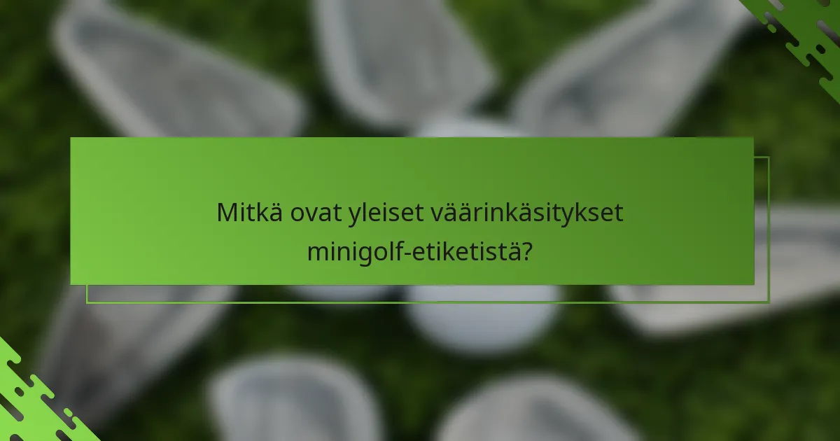 Mitkä ovat yleiset väärinkäsitykset minigolf-etiketistä?