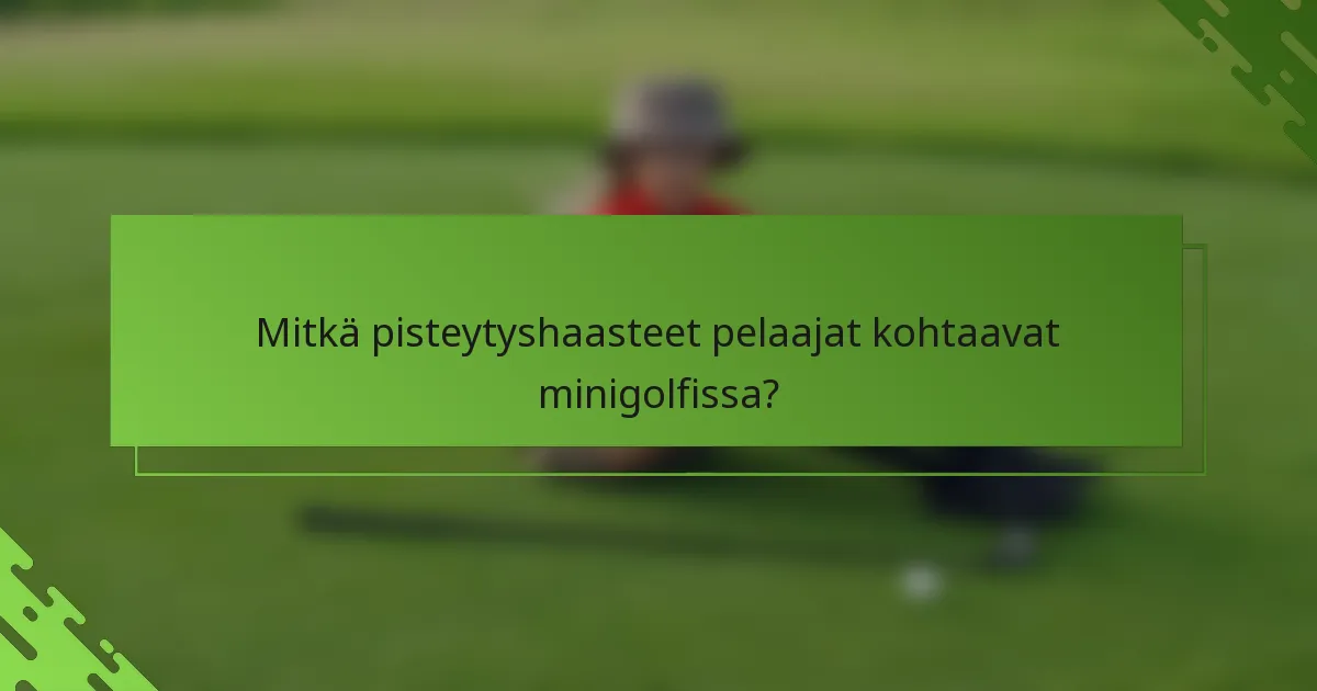 Mitkä pisteytyshaasteet pelaajat kohtaavat minigolfissa?