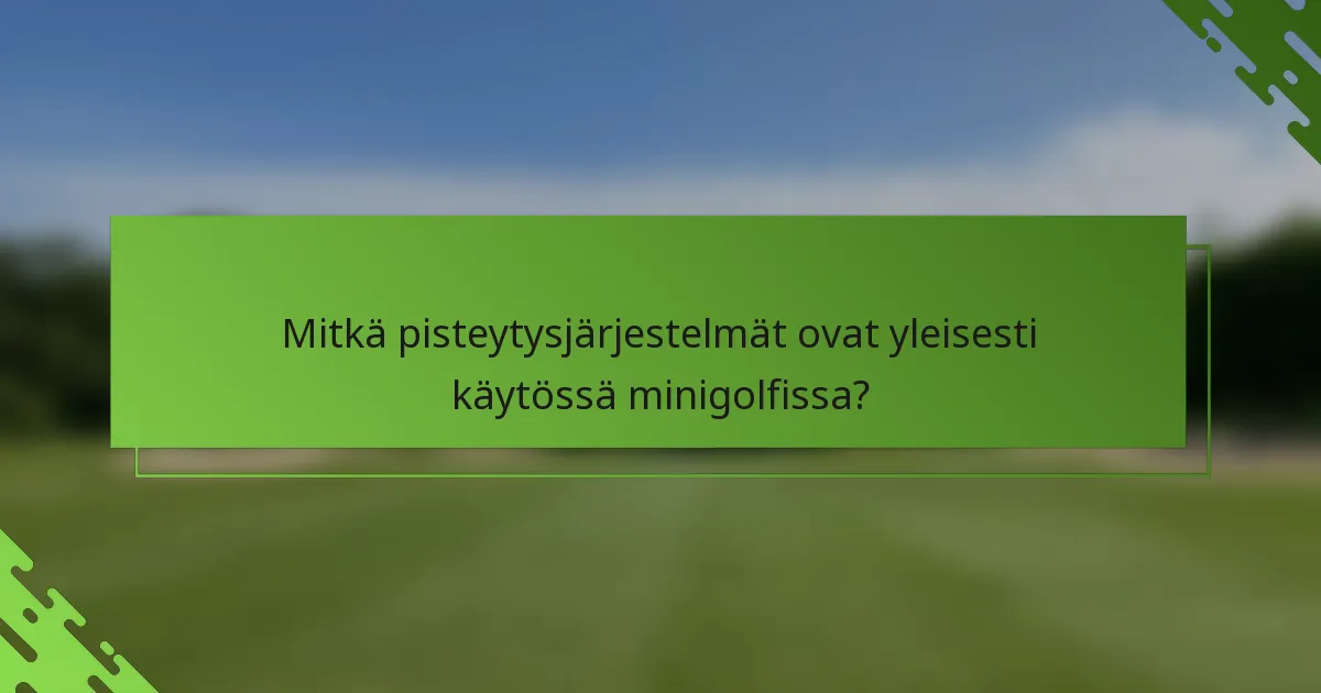 Mitkä pisteytysjärjestelmät ovat yleisesti käytössä minigolfissa?