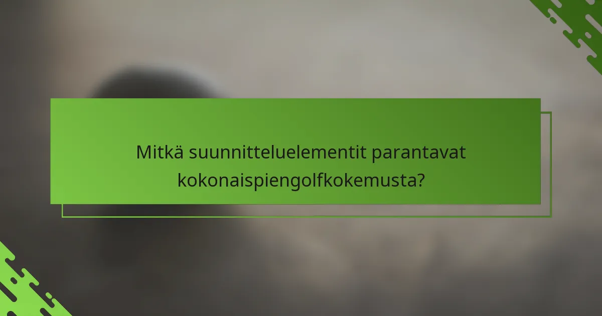 Mitkä suunnitteluelementit parantavat kokonaispiengolfkokemusta?