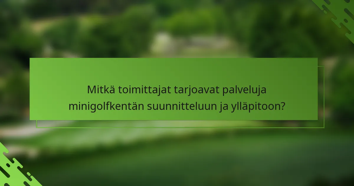Mitkä toimittajat tarjoavat palveluja minigolfkentän suunnitteluun ja ylläpitoon?