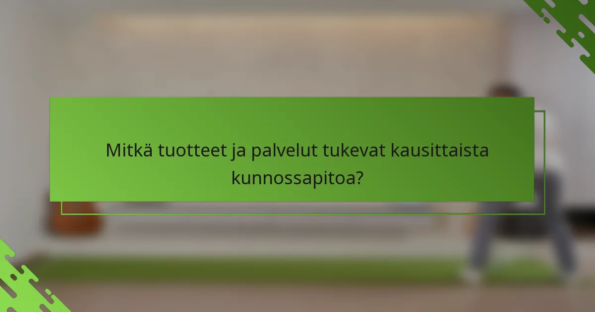 Mitkä tuotteet ja palvelut tukevat kausittaista kunnossapitoa?