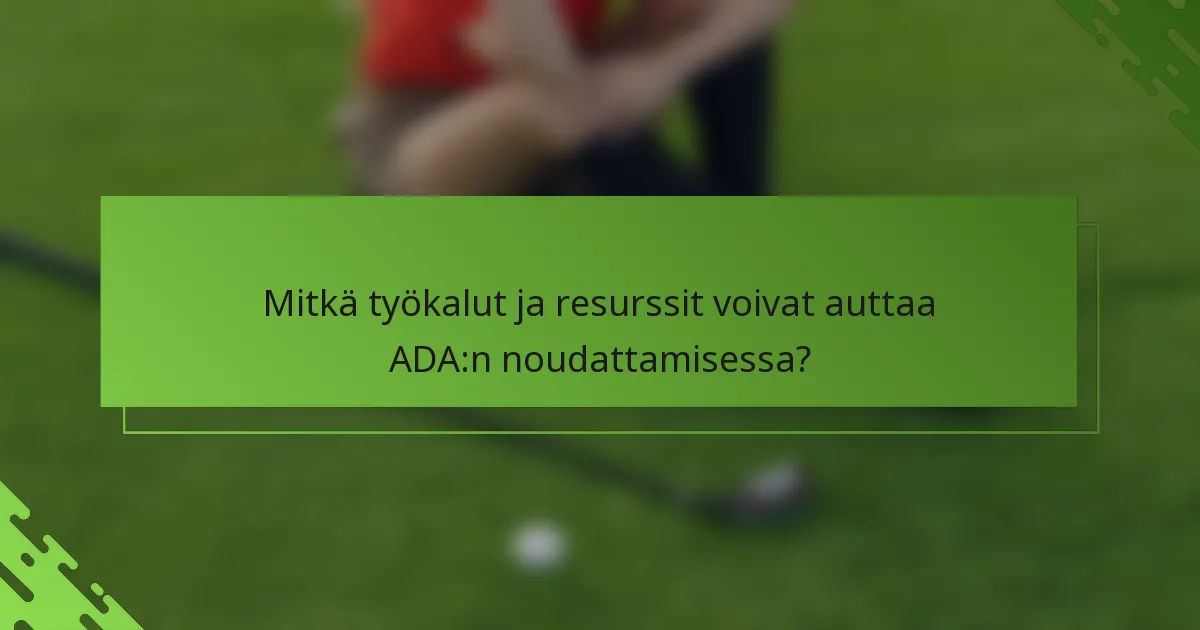 Mitkä työkalut ja resurssit voivat auttaa ADA:n noudattamisessa?