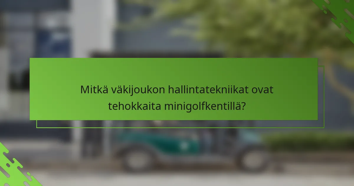 Mitkä väkijoukon hallintatekniikat ovat tehokkaita minigolfkentillä?